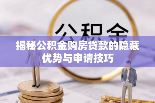 泗县揭秘公积金购房贷款的隐藏优势与申请技巧