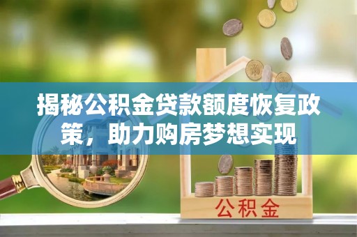 泗县揭秘公积金贷款额度恢复政策，助力购房梦想实现