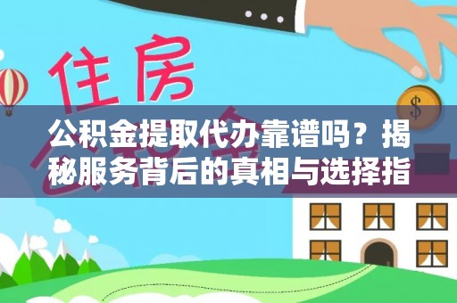 泗县公积金提取代办靠谱吗？揭秘服务背后的真相与选择指南