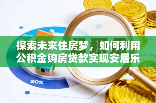 泗县探索未来住房梦，如何利用公积金购房贷款实现安居乐业