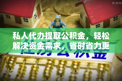 泗县私人代办提取公积金，轻松解决资金需求，省时省力更高效