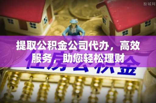 泗县提取公积金公司代办，高效服务，助您轻松理财