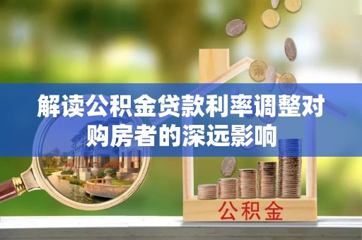 泗县解读公积金贷款利率调整对购房者的深远影响