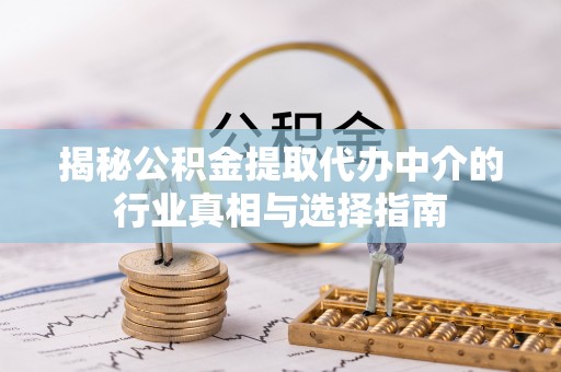 泗县揭秘公积金提取代办中介的行业真相与选择指南