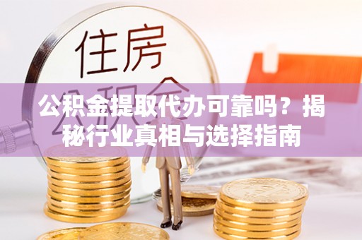 泗县公积金提取代办可靠吗？揭秘行业真相与选择指南