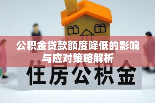 泗县公积金贷款额度降低的影响与应对策略解析