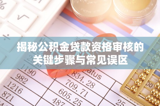 泗县揭秘公积金贷款资格审核的关键步骤与常见误区