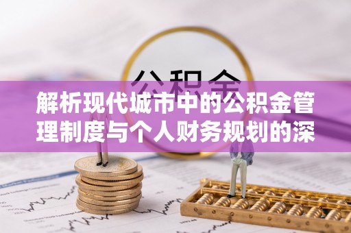 泗县解析现代城市中的公积金管理制度与个人财务规划的深度关联