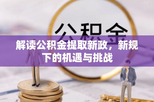 泗县解读公积金提取新政，新规下的机遇与挑战