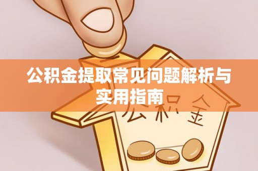 泗县公积金提取常见问题解析与实用指南