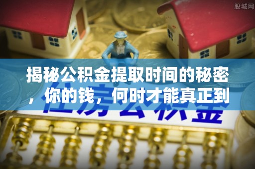 泗县揭秘公积金提取时间的秘密，你的钱，何时才能真正到手？