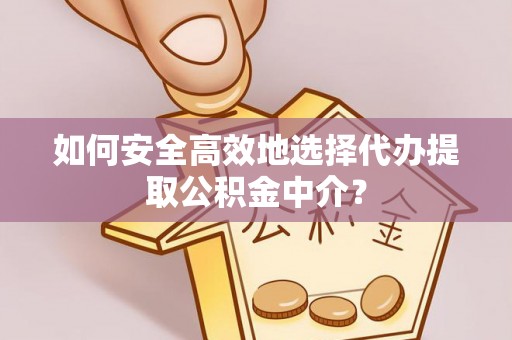 泗县如何安全高效地选择代办提取公积金中介？
