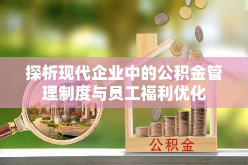 泗县探析现代企业中的公积金管理制度与员工福利优化