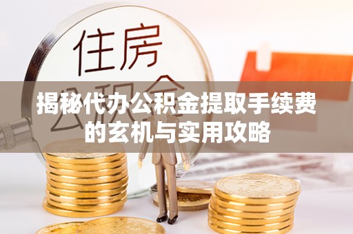 泗县揭秘代办公积金提取手续费的玄机与实用攻略
