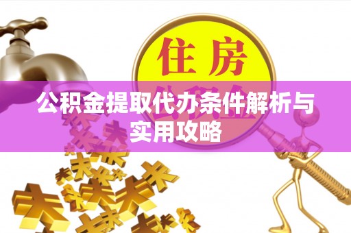 泗县公积金提取代办条件解析与实用攻略