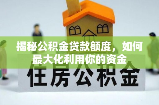 泗县揭秘公积金贷款额度，如何最大化利用你的资金