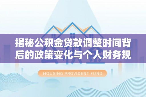 泗县揭秘公积金贷款调整时间背后的政策变化与个人财务规划