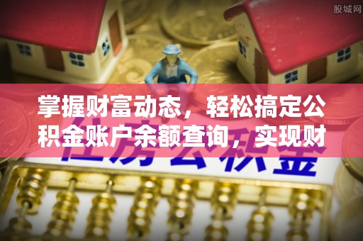 泗县掌握财富动态，轻松搞定公积金账户余额查询，实现财务自由第一步
