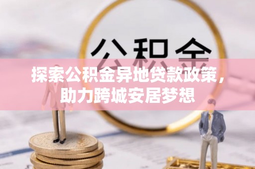 泗县探索公积金异地贷款政策，助力跨城安居梦想