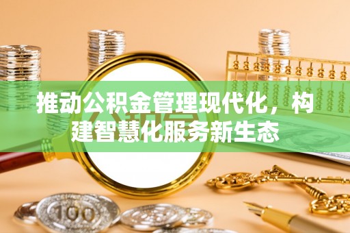 泗县推动公积金管理现代化，构建智慧化服务新生态