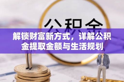 泗县解锁财富新方式，详解公积金提取金额与生活规划