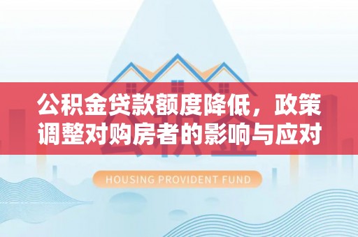 泗县公积金贷款额度降低，政策调整对购房者的影响与应对策略