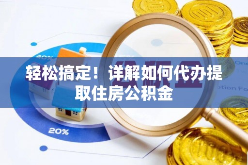 泗县轻松搞定！详解如何代办提取住房公积金