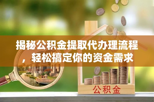 泗县揭秘公积金提取代办理流程，轻松搞定你的资金需求