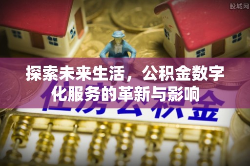 泗县探索未来生活，公积金数字化服务的革新与影响