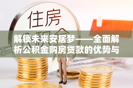 泗县解锁未来安居梦——全面解析公积金购房贷款的优势与策略