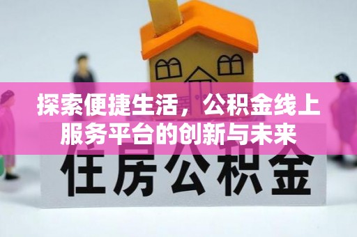 泗县探索便捷生活，公积金线上服务平台的创新与未来