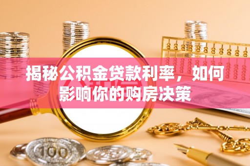 泗县揭秘公积金贷款利率，如何影响你的购房决策