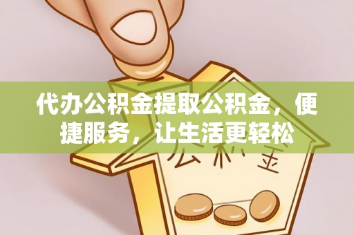 泗县代办公积金提取公积金，便捷服务，让生活更轻松
