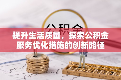 泗县提升生活质量，探索公积金服务优化措施的创新路径