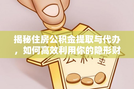 泗县揭秘住房公积金提取与代办，如何高效利用你的隐形财富？