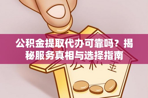 泗县公积金提取代办可靠吗？揭秘服务真相与选择指南