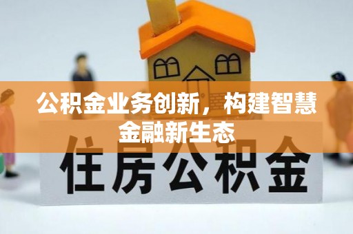 泗县公积金业务创新，构建智慧金融新生态