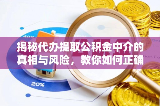 泗县揭秘代办提取公积金中介的真相与风险，教你如何正确操作