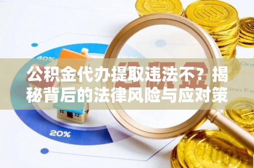 泗县公积金代办提取违法不？揭秘背后的法律风险与应对策略