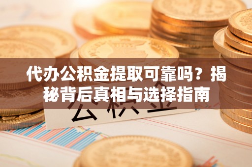 泗县代办公积金提取可靠吗？揭秘背后真相与选择指南