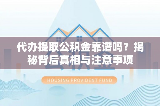 泗县代办提取公积金靠谱吗？揭秘背后真相与注意事项