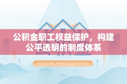 泗县公积金职工权益保护，构建公平透明的制度体系