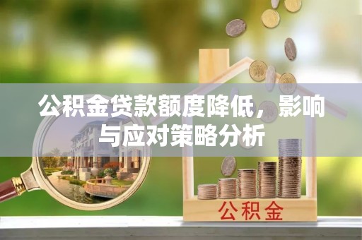 泗县公积金贷款额度降低，影响与应对策略分析