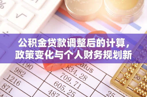 泗县公积金贷款调整后的计算，政策变化与个人财务规划新思路