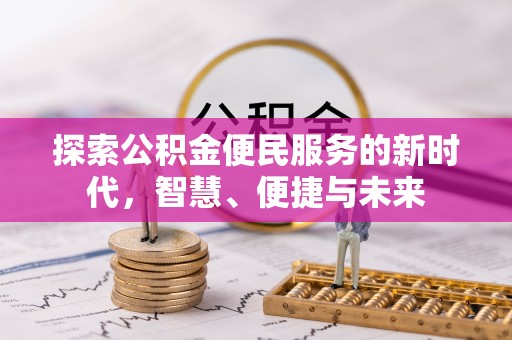 泗县探索公积金便民服务的新时代，智慧、便捷与未来
