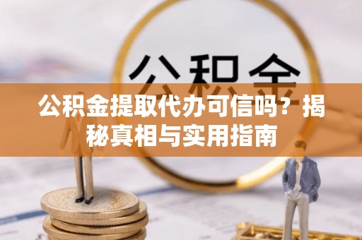 泗县公积金提取代办可信吗？揭秘真相与实用指南