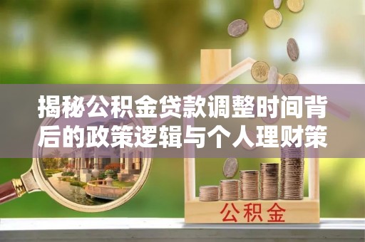 泗县揭秘公积金贷款调整时间背后的政策逻辑与个人理财策略