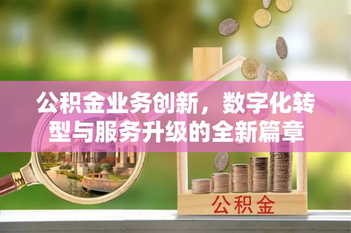 泗县公积金业务创新，数字化转型与服务升级的全新篇章