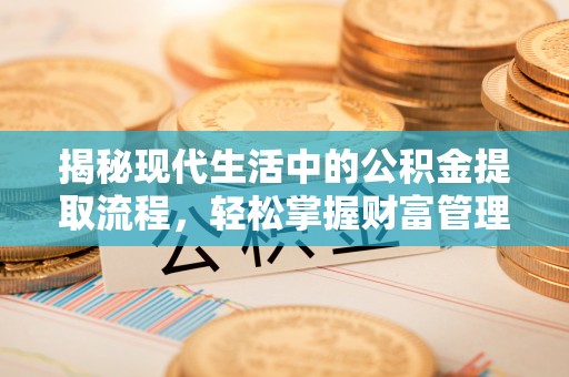 泗县揭秘现代生活中的公积金提取流程，轻松掌握财富管理新技能