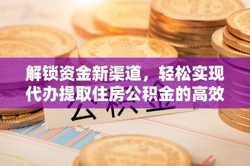 泗县解锁资金新渠道，轻松实现代办提取住房公积金的高效攻略
